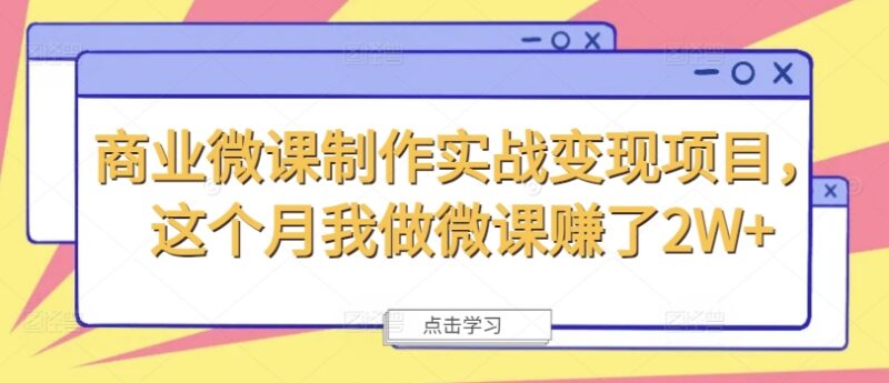 商业微课制作实战变现项目全解析 副业接单月入可达2W+