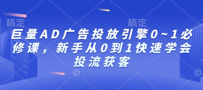 巨量AD广告投放0到1系统教程 新手快速掌握投流获客技巧