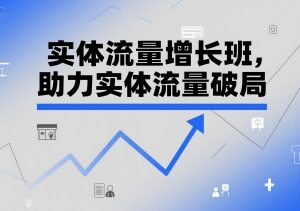 实体流量增长班课程 短视频直播剪辑同城拓客实操指南-雨叶虚拟资源网