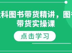 社科图书带货实操精讲课程 从选品涨粉到运营全流程教学-雨叶虚拟资源网