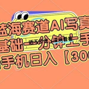 AI写真蓝海副业实操指南 零基础用手机操作单日可入300+-雨叶虚拟资源网