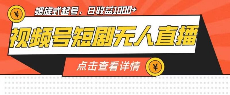视频号短剧无人直播螺旋起号玩法 单号日收益超千实操详解