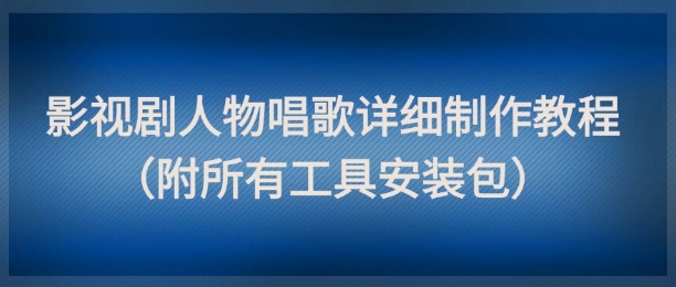 零基础可学影视剧人物配歌短视频制作教程 附全套工具安装包