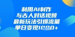 如何用AI制作与古人对话视频 实操玩法可引流变现单日增收-雨叶虚拟资源网