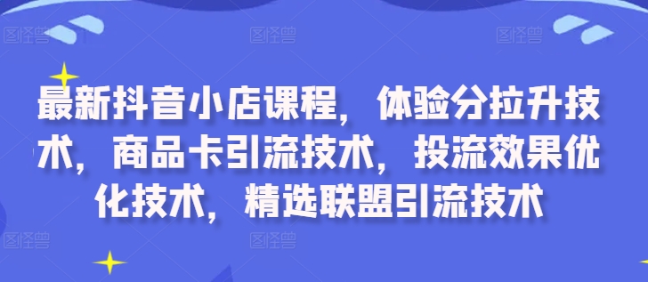 2024抖音小店系统运营课程 含体验分拉升商品卡引流投流技巧
