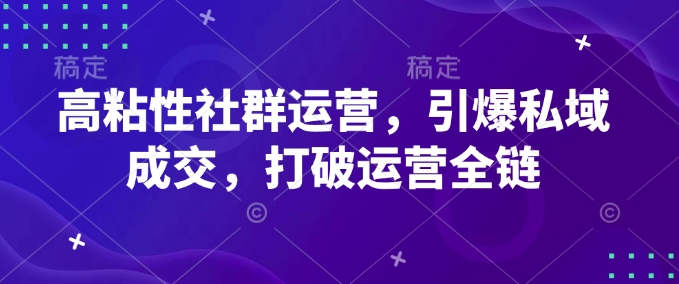从0到1可落地高粘性社群运营教程 覆盖全链路要点提升私域成交