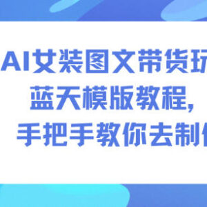 AI女装图文带货蓝天模板实操教程 手把手教你完整制作方法-雨叶虚拟资源网