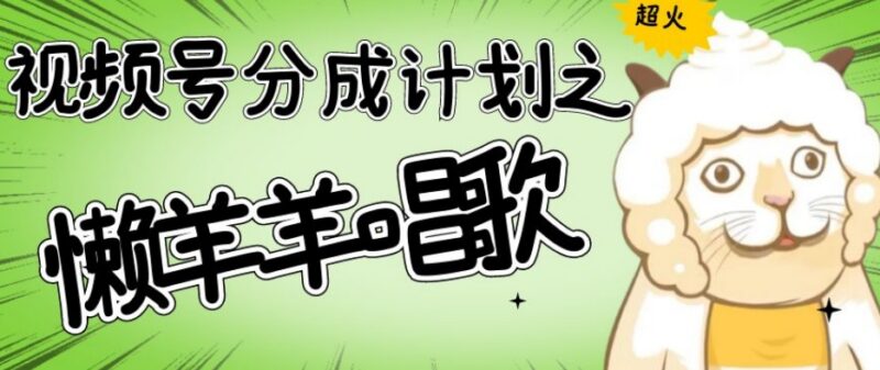 视频号分成计划懒羊羊唱歌号玩法 低门槛操作轻松赚千元收益