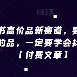 小红书高价品新赛道运营指南 如何找差异化打造高利润产品-雨叶虚拟资源网
