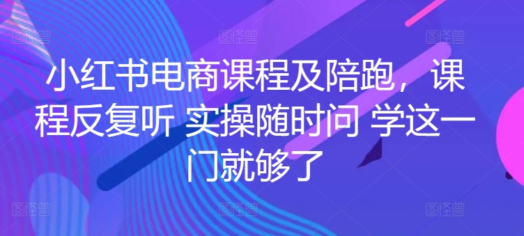小红书电商全流程实操课程 从开店到变现一站式系统学习指导