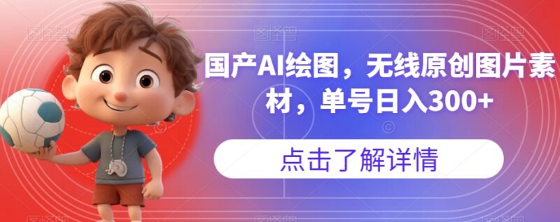 国产AI绘图工具实操指南 无版权原创素材可实现单号日入300+