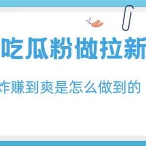 利用吃瓜粉做拉新实操教程 日入1000+低门槛项目玩法揭秘-雨叶虚拟资源网