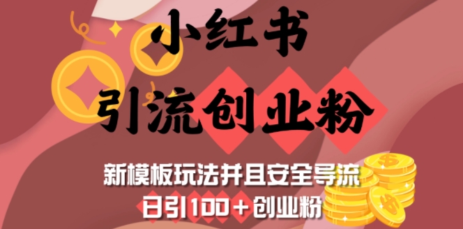 小红书引流创业粉新模板玩法 安全导流日引100+实操指南