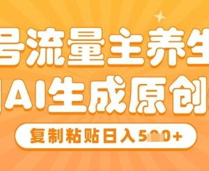 公众号养生赛道流量主实操 AI生成原创爆文变现全攻略-雨叶虚拟资源网
