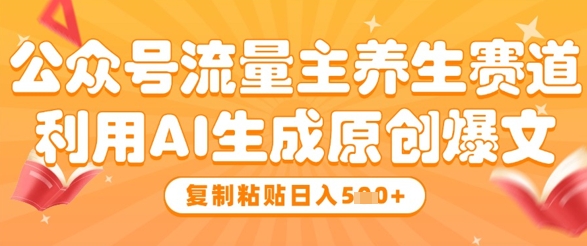 公众号养生赛道流量主实操 AI生成原创爆文变现全攻略