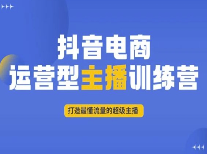 抖音电商运营型主播训练营 系统学习流量逻辑打造专业带货主播