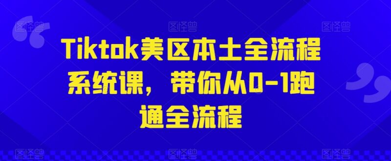 TikTok美区本土运营全流程系统课 0基础从0到1跑通实操全流程