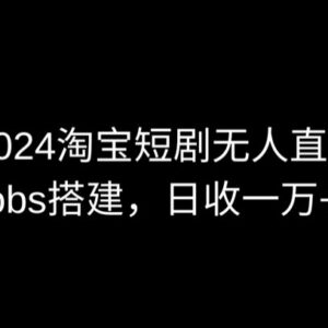 2024淘宝短剧无人直播实操 OBS多窗口搭建及收益玩法教程-雨叶虚拟资源网