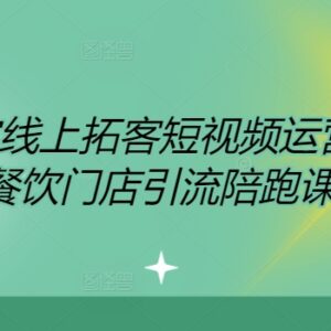 2024餐饮商家短视频运营直播教程 同城门店拓客引流陪跑课程-雨叶虚拟资源网