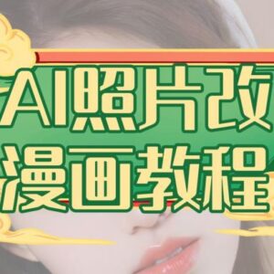 0基础AI照片改漫画实操教程 含项目介绍与变现方法讲解-雨叶虚拟资源网