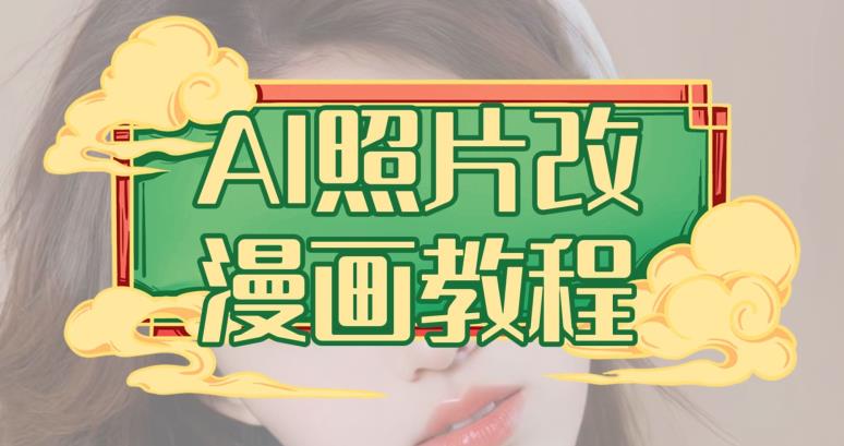 0基础AI照片改漫画实操教程 含项目介绍与变现方法讲解