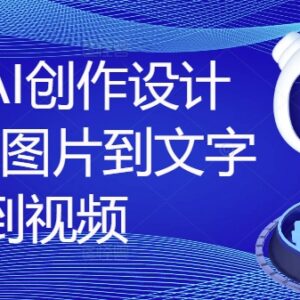 2024国产AI创作设计课 图文视频全场景创作实操教程-雨叶虚拟资源网