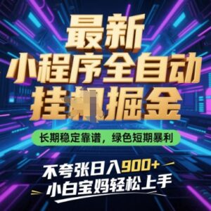 微信小程序全自动掘金副业详解 零门槛上手长期稳定获收益-雨叶虚拟资源网