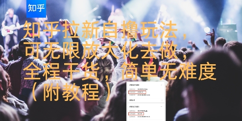 知乎拉新自撸实操玩法分享 可放大操作简单易上手附完整教程