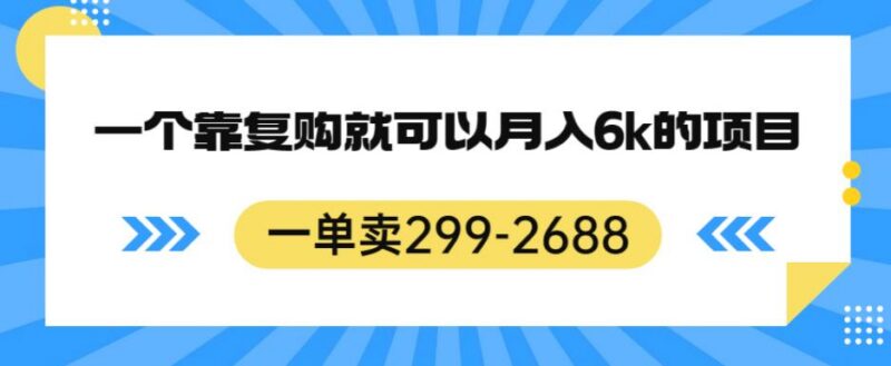 299-2688元高客单副业项目拆解 靠复购可稳定月入6k