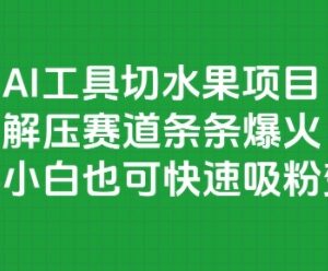 国内免费AI工具制作切水果解压视频 新手可快速吸粉变现-雨叶虚拟资源网