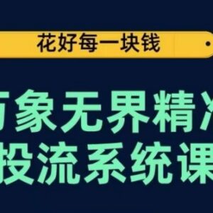 万象无界精准投流系统课 从底层原理到实操玩法全流程教学-雨叶虚拟资源网
