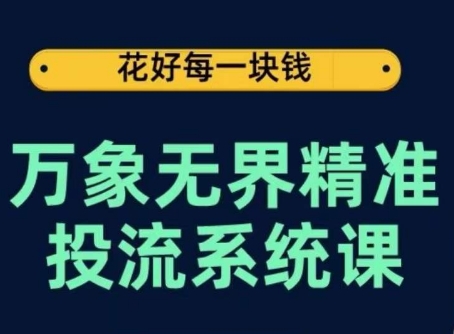 万象无界精准投流系统课 从底层原理到实操玩法全流程教学
