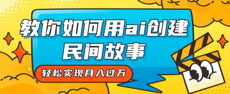 AI制作差异化民间故事号教程 低门槛副业轻松实现月入过万
