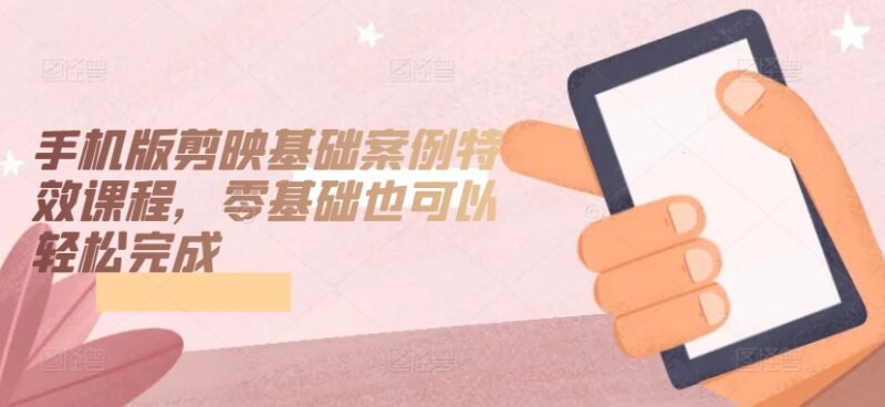 零基础手机版剪映入门课程 基础操作到特效案例全教学