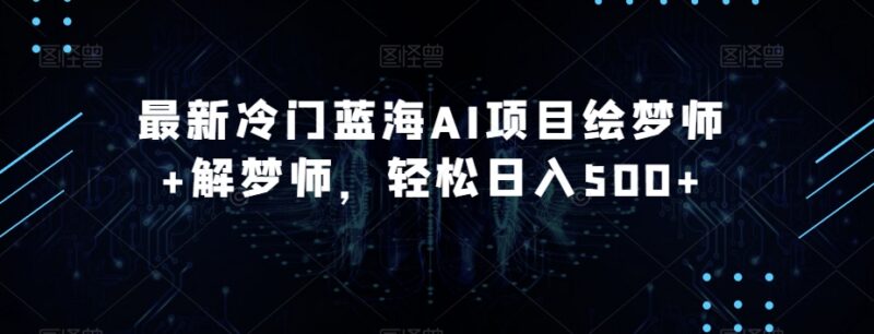 冷门蓝海AI绘梦师+解梦师项目解析 低门槛高收益实操教程
