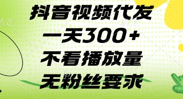 抖音无粉丝要求视频代发项目 不看播放量单日可发3条以上