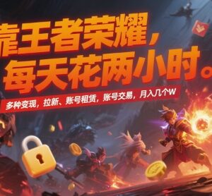 王者荣耀多途径变现玩法详解 拉新售号等操作每月可获可观收益-雨叶虚拟资源网