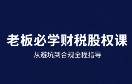 25年企业财税与股权实战课 从避坑到合规全流程实操指导