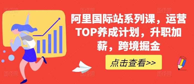 阿里国际站运营TOP养成系列课 全链路实操助力跨境从业者能力提升