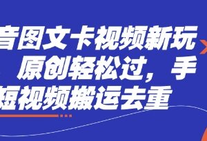 抖音图文卡视频新玩法详解 短视频搬运去重轻松过原创技巧-雨叶虚拟资源网