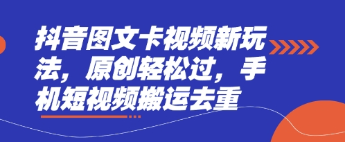 抖音图文卡视频新玩法详解 短视频搬运去重轻松过原创技巧