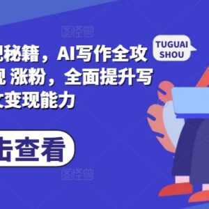AI爆文写作变现全攻略 从基础指令到涨粉运营实操教程-雨叶虚拟资源网