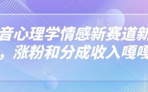 抖音心理学情感赛道新玩法 起号涨粉及多元变现方法详解-雨叶虚拟资源网