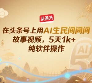 头条号AI生成民间故事视频玩法 零基础操作5天收益超千元-雨叶虚拟资源网