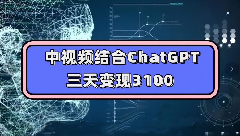 中视频结合ChatGPT变现实操教学 普通人可复制的低门槛赚钱思路