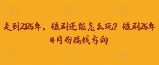 2025年4月短剧搞钱玩法汇总 0粉低粉可落地运营路径指南