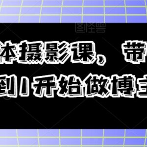 自媒体摄影博主入门课程 零基础掌握从运营到变现全流程-雨叶虚拟资源网