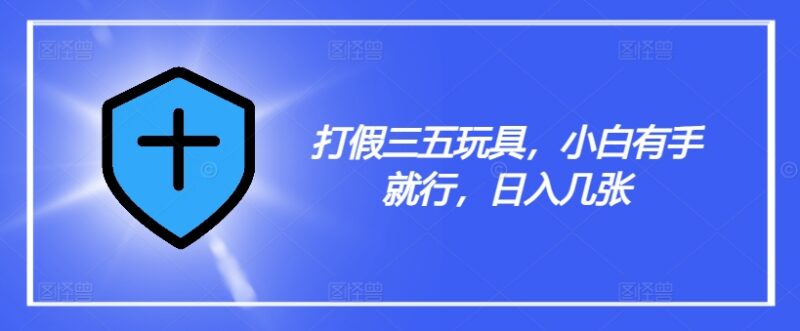 三无玩具打假项目操作教程揭秘 零基础小白即可上手实操