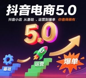 10月更新抖音电商5.0 抖音小店从基础到爆单全流程运营教程-雨叶虚拟资源网