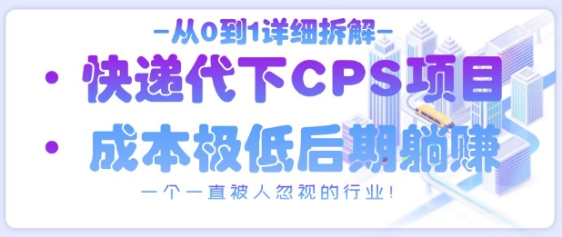 快递代下CPS项目从0到1全拆解 冷门低门槛副业实操指南
